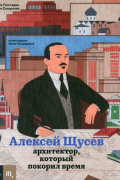  - Алексей Щусев. Архитектор, который покорил время