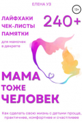 Мама тоже человек: 240+ лайфхаков, чек-листов, памяток для мамочек в декрете. Как сделать свою жизнь с детьми проще, практичнее, комфортнее и счастливее
