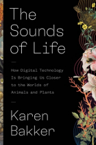 Karen Bakker - The Sounds of Life: How Digital Technology Is Bringing Us Closer to the Worlds of Animals and Plants