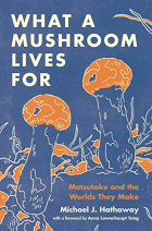 Michael J. Hathaway - What a Mushroom Lives for: Matsutake and the Worlds They Make