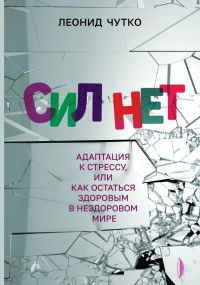 Леонид Чутко - Сил нет. Адаптация к стрессу, или Как остаться здоровым в нездоровом мире