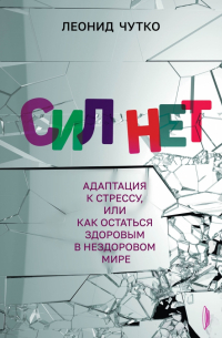 Леонид Чутко - Сил нет. Адаптация к стрессу, или Как остаться здоровым в нездоровом мире