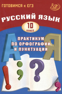  - Русский язык. 10 класс. Практикум по орфографии и пунктуации. Готовимся к ЕГЭ. Учебное пособие