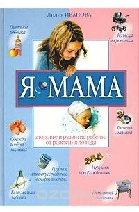 Лилия Иванова - Я - мама : Здоровье и развитие ребенка от рождения до года