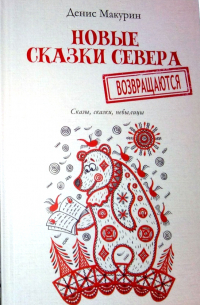 Денис Макурин - Новые сказки севера возвращаются: сказы, сказки, небылицы.