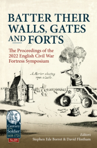  - Batter their Walls, Gates and Forts. The Proceedings of the 2022 English Civil War Fortress Symposium