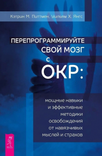  - Перепрограммируйте свой мозг с ОКР: мощные навыки и эффективные методики освобождения
