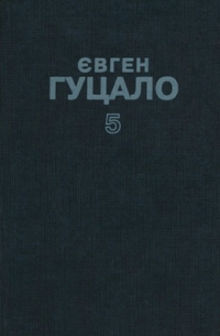 Евгений Гуцало - Твори в п'яти томах. Том п'ятий