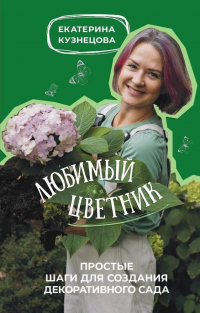 Екатерина Кузнецова - Любимый цветник. Простые шаги для создания декоративного сада