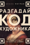 Легран Елена - Разгадай код художника: новый взгляд на известные шедевры