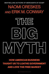  - The Big Myth: How American Business Taught Us to Loathe Government and Love the Free Market