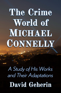 Дэвид Гехерин - The Crime World of Michael Connelly: A Study of His Works and Their Adaptations