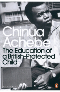 Чинуа Ачебе - The Education of a British-Protected Child