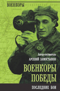 Арсений Замостьянов - Военкоры Победы. Последние бои