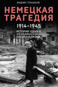 Вадим Глушаков - Немецкая трагедия. 1914-1945. История одного неудавшегося национализма