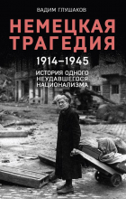 Вадим Глушаков - Немецкая трагедия. 1914-1945. История одного неудавшегося национализма