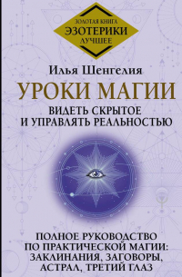 Уроки магии. Видеть скрытое и управлять реальностью. Полное руководство по практической магии: заклинания, заговоры, астрал, третий глаз