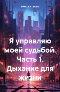 Татьяна Маркова - Я управляю моей судьбой. Часть 1. Дыхание для жизни