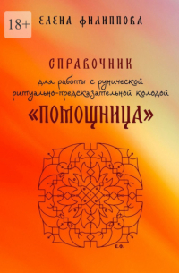 Елена Филиппова - Справочник для работы с рунической ритуально-предсказательной колодой «Помощница»