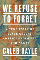 Caleb Gayle - We Refuse to Forget: A True Story of Black Creeks, American Identity, and Power