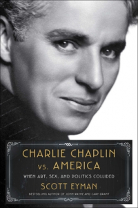 Scott Eyman - Charlie Chaplin vs. America: When Art, Sex, and Politics Collided