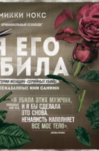Я его убила. Истории женщин-серийных убийц, рассказанные ими самими