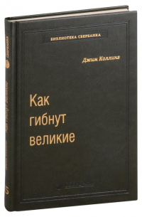 Джим Коллинз - Как гибнут великие. И почему некоторые компании никогда не сдаются. Том 35