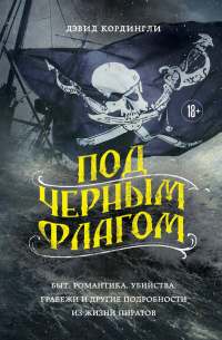 Дэвид Кордингли - Под черным флагом: быт, романтика, убийства, грабежи и другие подробности из жизни пиратов
