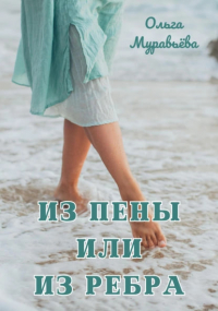 Ольга Андреевна Муравьева - Из пены или из ребра