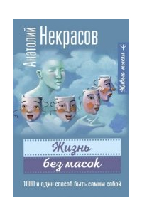 Анатолий Некрасов - Жизнь без масок. 1000 и один способ быть самим собой