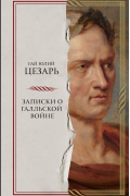 Гай Юлий Цезарь - Записки о Галльской войне