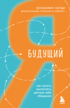 Бенжамин Харди - Будущий я. Как начать выполнять данные себе обещания