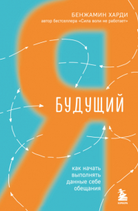 Бенжамин Харди - Будущий я. Как начать выполнять данные себе обещания