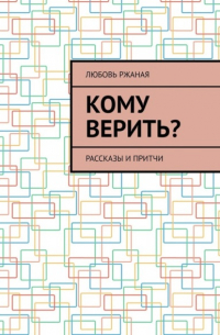 Любовь Ржаная - Кому верить? Рассказы и притчи