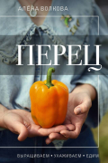 Волкова Алёна - Перец. Выращиваем, ухаживаем и едим