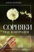 Волкова Алёна - Сорняки под контролем. Избавляемся от нежелательных соседей