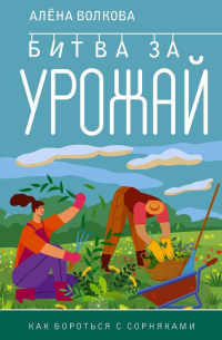 Волкова Алёна - Битва за урожай. Как бороться с сорняками