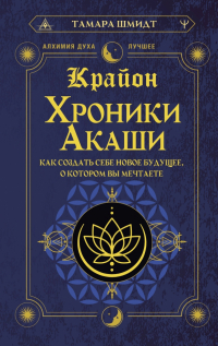 Тамара Шмидт - Крайон. Хроники Акаши. Как создать себе новое будущее, о котором вы мечтаете