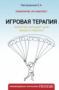 Пиотровская Елена Альфредовна - Игровая терапия. Золотой парашют для вашего ребенка