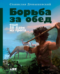 Станислав Дробышевский - Борьба за обед: Ещё 50 баек из грота