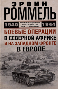 Эрвин Роммель - Боевые операции в Северной Африке и на Западном фронте в Европе. 1940—1944