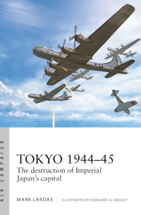 Mark Lardas - Tokyo 1944–45. The destruction of Imperial Japan's capital