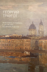 Кирилл Захаров - Георгий Траугот. Живопись и графика к 120-летию со дня рождения.