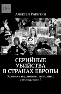 Алексей Ракитин - Серийные убийства в странах Европы. Хроники подлинных уголовных расследований (сборник)