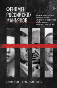  - Феномен российских маньяков. Первое масштабное исследование маньяков и серийных убийц времен царизма, СССР и РФ