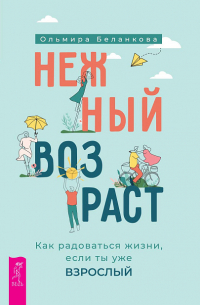 Ольмира Беланкова - Нежный возраст. Как радоваться жизни, если ты уже взрослый