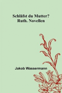 Jakob Wassermann - Schläfst du Mutter?; Ruth. Novellen