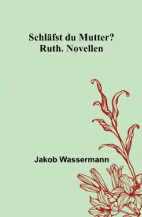 Jakob Wassermann - Schläfst du Mutter?; Ruth. Novellen