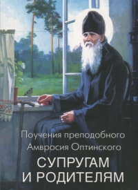 Преподобный Амвросий Оптинский - Поучения преподобного Амвросия Оптинского Супругам и родителям