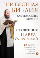 Священник Павел Островский - Неизвестная Библия. Как полюбить Писание